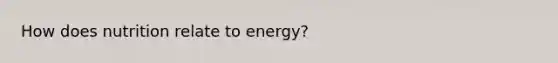 How does nutrition relate to energy?