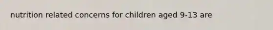 nutrition related concerns for children aged 9-13 are