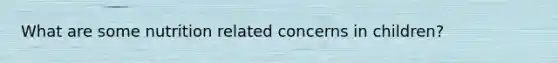 What are some nutrition related concerns in children?