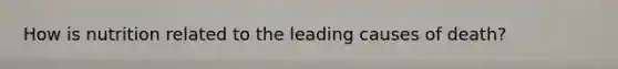 How is nutrition related to the leading causes of death?