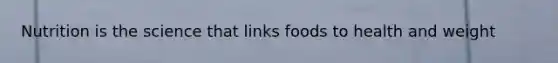 Nutrition is the science that links foods to health and weight
