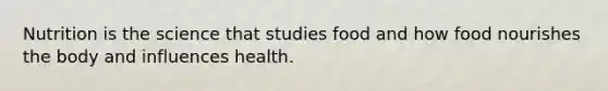 Nutrition is the science that studies food and how food nourishes the body and influences health.