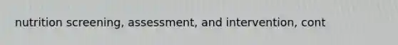 nutrition screening, assessment, and intervention, cont