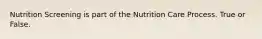 Nutrition Screening is part of the Nutrition Care Process. True or False.