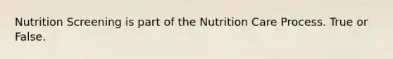 Nutrition Screening is part of the Nutrition Care Process. True or False.