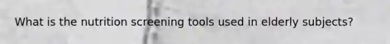 What is the nutrition screening tools used in elderly subjects?