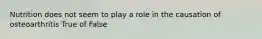 Nutrition does not seem to play a role in the causation of osteoarthritis True of False
