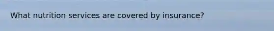 What nutrition services are covered by insurance?