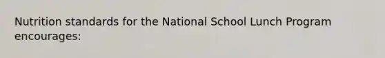 Nutrition standards for the National School Lunch Program encourages: