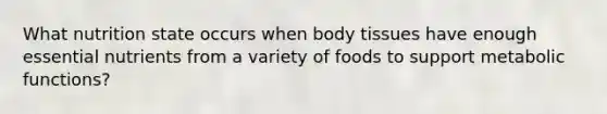 What nutrition state occurs when body tissues have enough essential nutrients from a variety of foods to support metabolic functions?