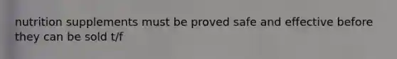 nutrition supplements must be proved safe and effective before they can be sold t/f