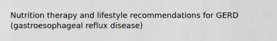 Nutrition therapy and lifestyle recommendations for GERD (gastroesophageal reflux disease)