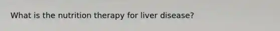 What is the nutrition therapy for liver disease?