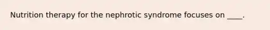 Nutrition therapy for the nephrotic syndrome focuses on ____.