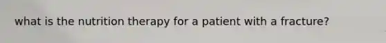 what is the nutrition therapy for a patient with a fracture?