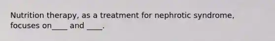 Nutrition therapy, as a treatment for nephrotic syndrome, focuses on____ and ____.