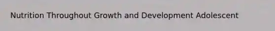Nutrition Throughout Growth and Development Adolescent