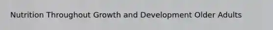 Nutrition Throughout Growth and Development Older Adults
