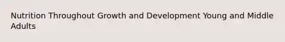 Nutrition Throughout Growth and Development Young and Middle Adults