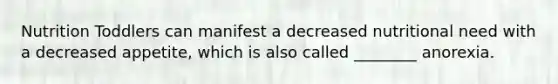 Nutrition Toddlers can manifest a decreased nutritional need with a decreased appetite, which is also called ________ anorexia.