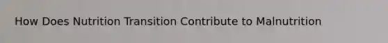 How Does Nutrition Transition Contribute to Malnutrition