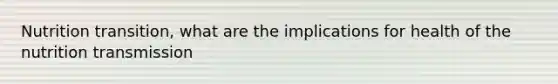 Nutrition transition, what are the implications for health of the nutrition transmission