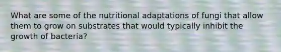 What are some of the nutritional adaptations of fungi that allow them to grow on substrates that would typically inhibit the growth of bacteria?