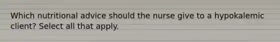 Which nutritional advice should the nurse give to a hypokalemic client? Select all that apply.