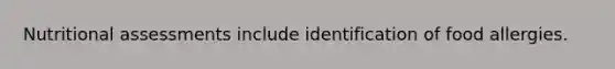 Nutritional assessments include identification of food allergies.