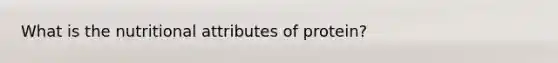 What is the nutritional attributes of protein?