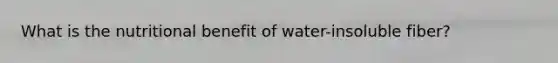What is the nutritional benefit of water-insoluble fiber?