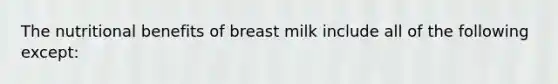 The nutritional benefits of breast milk include all of the following except: