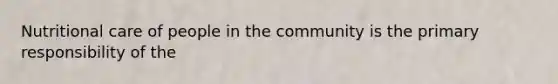 Nutritional care of people in the community is the primary responsibility of the