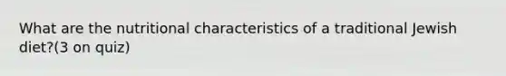 What are the nutritional characteristics of a traditional Jewish diet?(3 on quiz)