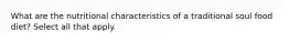 What are the nutritional characteristics of a traditional soul food diet? Select all that apply.