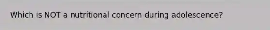 Which is NOT a nutritional concern during adolescence?