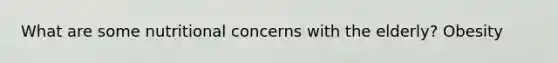 What are some nutritional concerns with the elderly? Obesity