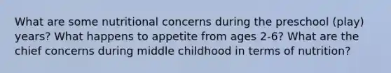 What are some nutritional concerns during the preschool (play) years? What happens to appetite from ages 2-6? What are the chief concerns during middle childhood in terms of nutrition?