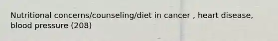 Nutritional concerns/counseling/diet in cancer , heart disease, blood pressure (208)