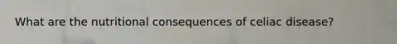 What are the nutritional consequences of celiac disease?