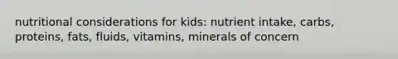 nutritional considerations for kids: nutrient intake, carbs, proteins, fats, fluids, vitamins, minerals of concern