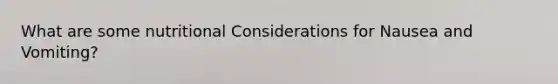 What are some nutritional Considerations for Nausea and Vomiting?