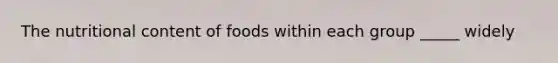 The nutritional content of foods within each group _____ widely