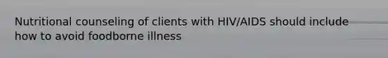 Nutritional counseling of clients with HIV/AIDS should include how to avoid foodborne illness