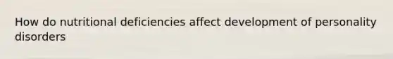 How do nutritional deficiencies affect development of personality disorders