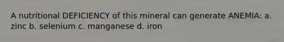 A nutritional DEFICIENCY of this mineral can generate ANEMIA: a. zinc b. selenium c. manganese d. iron