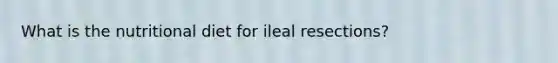 What is the nutritional diet for ileal resections?