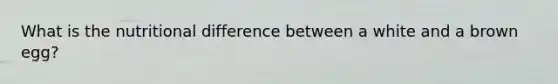 What is the nutritional difference between a white and a brown egg?