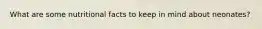 What are some nutritional facts to keep in mind about neonates?