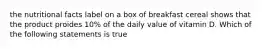 the nutritional facts label on a box of breakfast cereal shows that the product proides 10% of the daily value of vitamin D. Which of the following statements is true